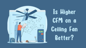 Is Higher CFM on a Ceiling Fan Better?